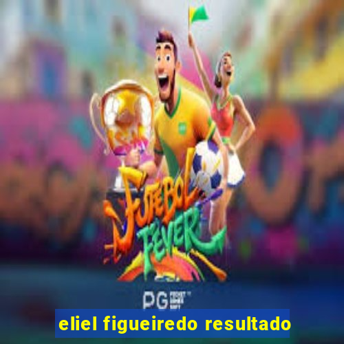 eliel figueiredo resultado